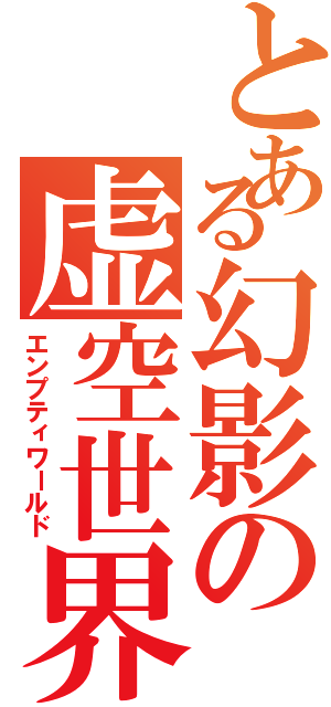 とある幻影の虚空世界（エンプティワールド）