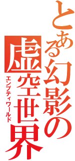 とある幻影の虚空世界（エンプティワールド）