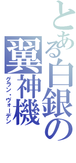 とある白銀の翼神機（グラン・ヴォーデン）