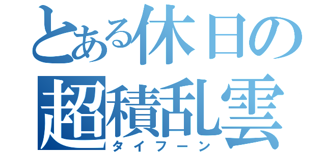 とある休日の超積乱雲（タイフーン）