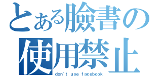 とある臉書の使用禁止（ｄｏｎ\'ｔ ｕｓｅ ｆａｃｅｂｏｏｋ）