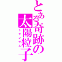 とある奇跡の太陽粒子（トランザム）