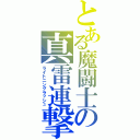 とある魔闘士の真雷連撃（ライトニングラッシュ）