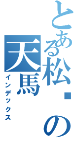 とある松风の天馬（インデックス）