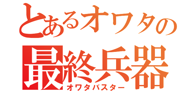 とあるオワタの最終兵器（オワタバスター）