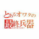 とあるオワタの最終兵器（オワタバスター）