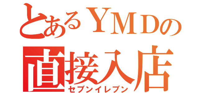 とあるＹＭＤの直接入店（セブンイレブン）