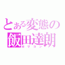 とある変態の飯田達朗（ロリコン）