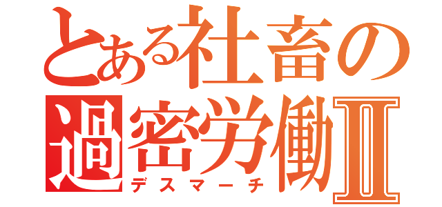 とある社畜の過密労働Ⅱ（デスマーチ）