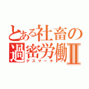 とある社畜の過密労働Ⅱ（デスマーチ）