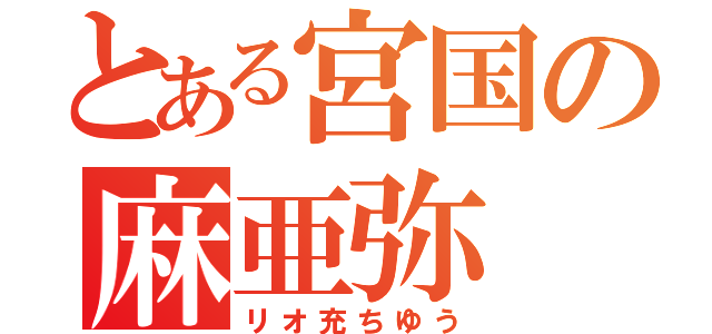 とある宮国の麻亜弥（リオ充ちゆう）