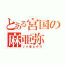 とある宮国の麻亜弥（リオ充ちゆう）