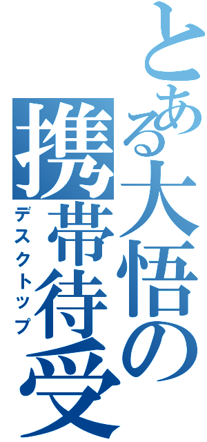 とある大悟の携帯待受（デスクトップ）