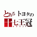 とあるトヨタの十七王冠（クラウン）