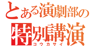 とある演劇部の特別講演（コウカサイ）