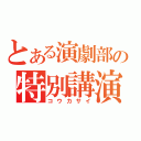 とある演劇部の特別講演（コウカサイ）