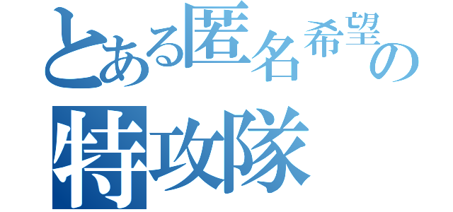 とある匿名希望の特攻隊（）