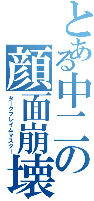 とある中二の顔面崩壊（ダークフレイムマスター）