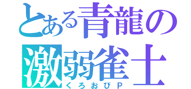 とある青龍の激弱雀士（くろおびＰ）