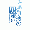 とある伊波の男嫌い（お殴りしてもよろしいでしょうか）