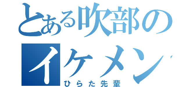 とある吹部のイケメン（ひらた先輩）