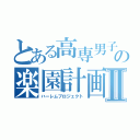 とある高専男子の楽園計画Ⅱ（ハーレムプロジェクト）