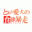 とある愛犬の食欲暴走（エサよこせ）