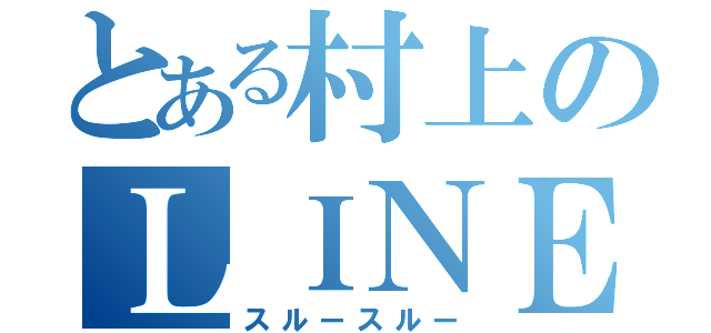 とある村上のＬＩＮＥ無視（スルースルー）