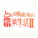 とある吸血鬼の野菜生活Ⅱ（ヴィーガン）