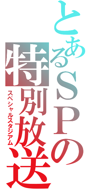 とあるＳＰの特別放送（スペシャルスタジアム）