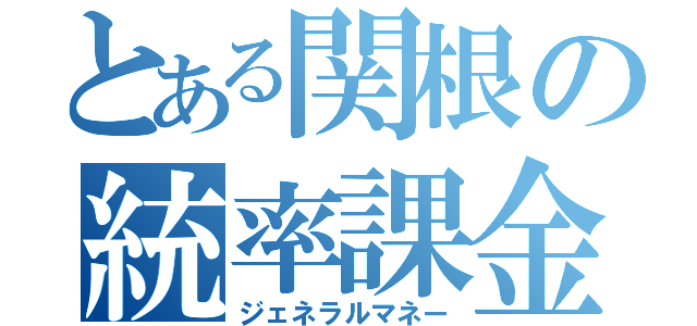 とある関根の統率課金（ジェネラルマネー）