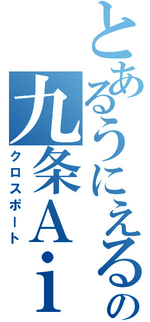 とあるうにえるの九条Ａｉｍ（クロスポート）