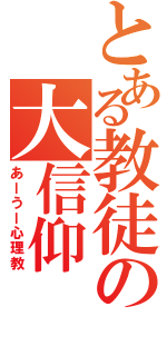 とある教徒の大信仰（あーうー心理教）