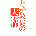 とある教徒の大信仰（あーうー心理教）