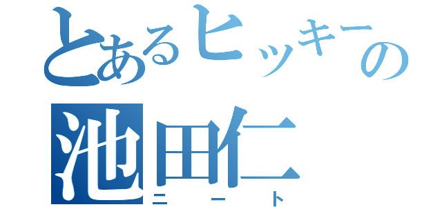 とあるヒッキーの池田仁（ニート）