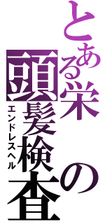 とある栄の頭髪検査（エンドレスヘル）