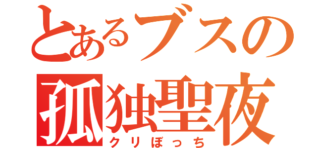 とあるブスの孤独聖夜（クリぼっち）