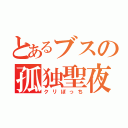 とあるブスの孤独聖夜（クリぼっち）