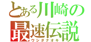 とある川崎の最速伝説（ウシダナオキ）