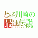 とある川崎の最速伝説（ウシダナオキ）