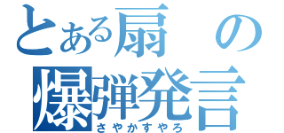 とある扇の爆弾発言（さやかすやろ）