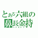 とある六組の鼻長金持（ハナセレブ）