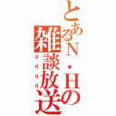 とあるＮ．Ｈの雑談放送（ｇｄｇｄ）