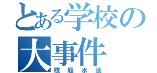 とある学校の大事件（校庭水没）