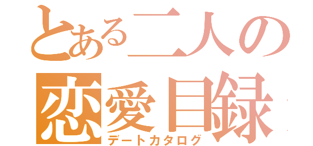 とある二人の恋愛目録（デートカタログ）