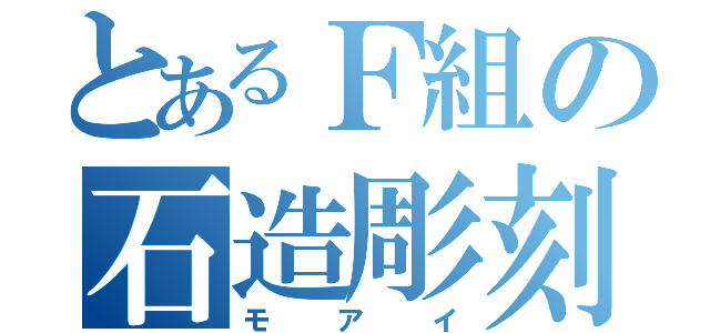 とあるＦ組の石造彫刻（モアイ）