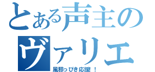 とある声主のヴァリエーション（風邪っぴき応援！！）