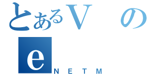 とあるＶのｅ（ＮＥＴＭ）