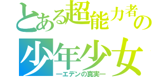 とある超能力者の少年少女（―エデンの真実―）