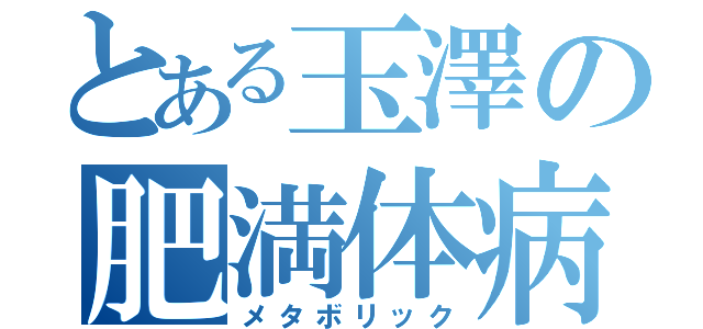 とある玉澤の肥満体病（メタボリック）